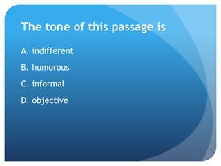 The tone of this passage is
A. indifferent
B. humorous
C. informal
D. objective
 