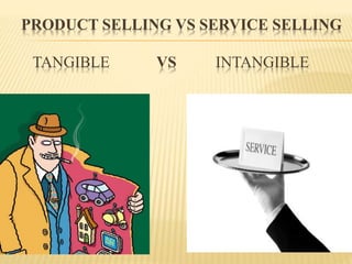 PRODUCT SELLING VS SERVICE SELLING
TANGIBLE VS INTANGIBLE
 