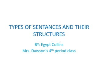 TYPES OF SENTANCES AND THEIR
STRUCTURES
BY: Egypt Collins
Mrs. Dawson's 4th period class
 