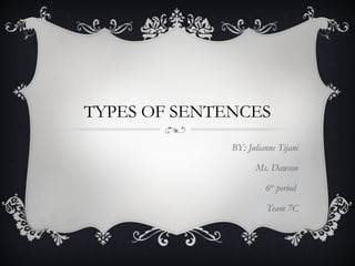 TYPES OF SENTENCES
BY: Julianne Tijani
Ms. Dawson
6th
period
Team 7C
 