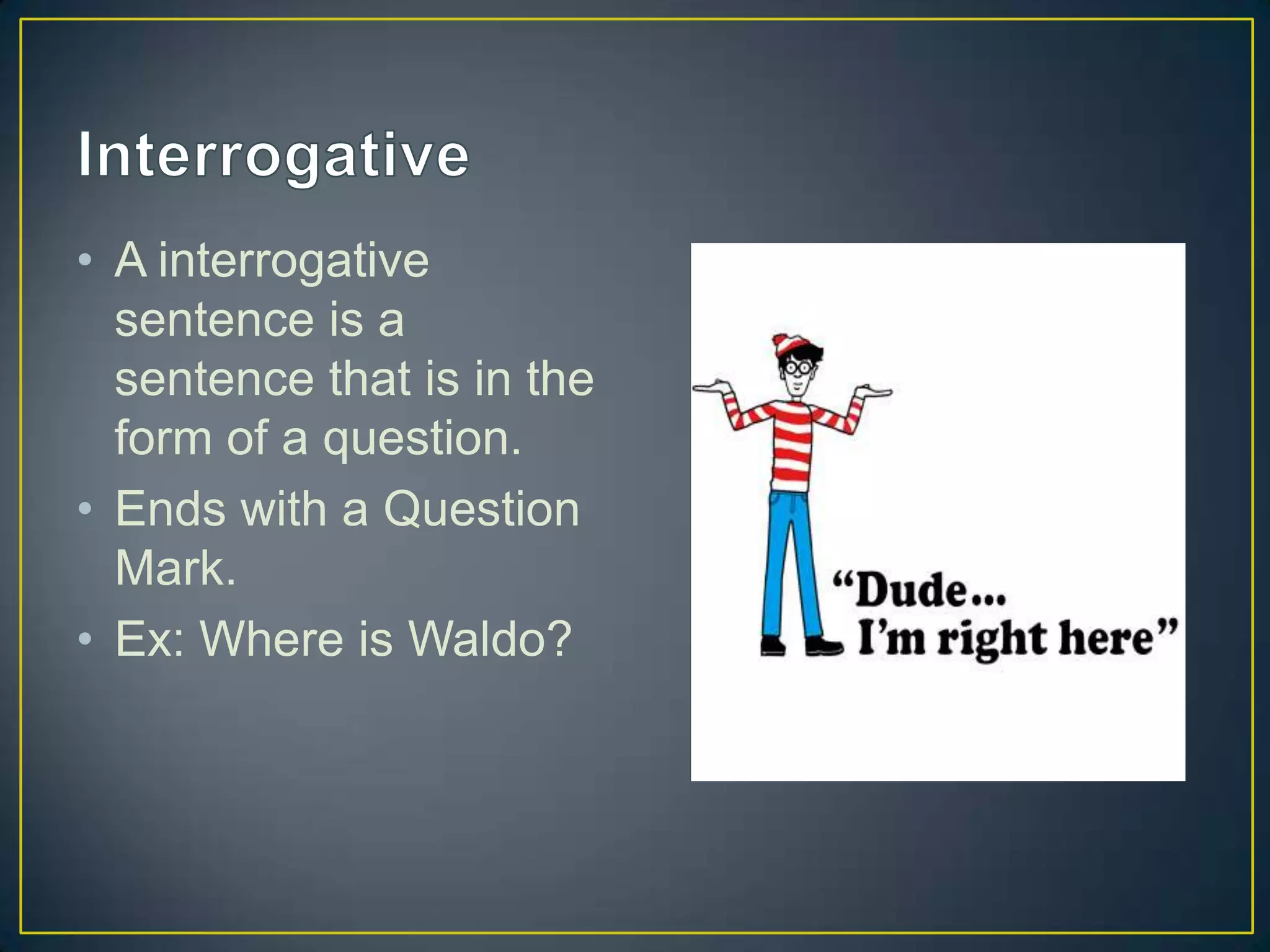 • A interrogative
sentence is a
sentence that is in the
form of a question.
• Ends with a Question
Mark.
• Ex: Where is Waldo?