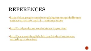 https://sites.google.com/site/englishgrammarguide/Home/s
entence-structure--part-4----sentence-types
http://studyandexam.com/sentence-types.html
http://www.worldenglishclub.com/kinds-of-sentences-
according-to-structure
 