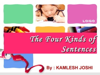 L/O/G/O
The Four Kinds ofThe Four Kinds of
SentencesSentences
By : KAMLESH JOSHI
 