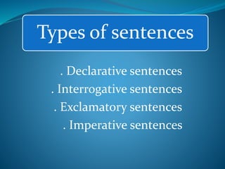 Types of sentences
. Declarative sentences
. Interrogative sentences
. Exclamatory sentences
. Imperative sentences
 
