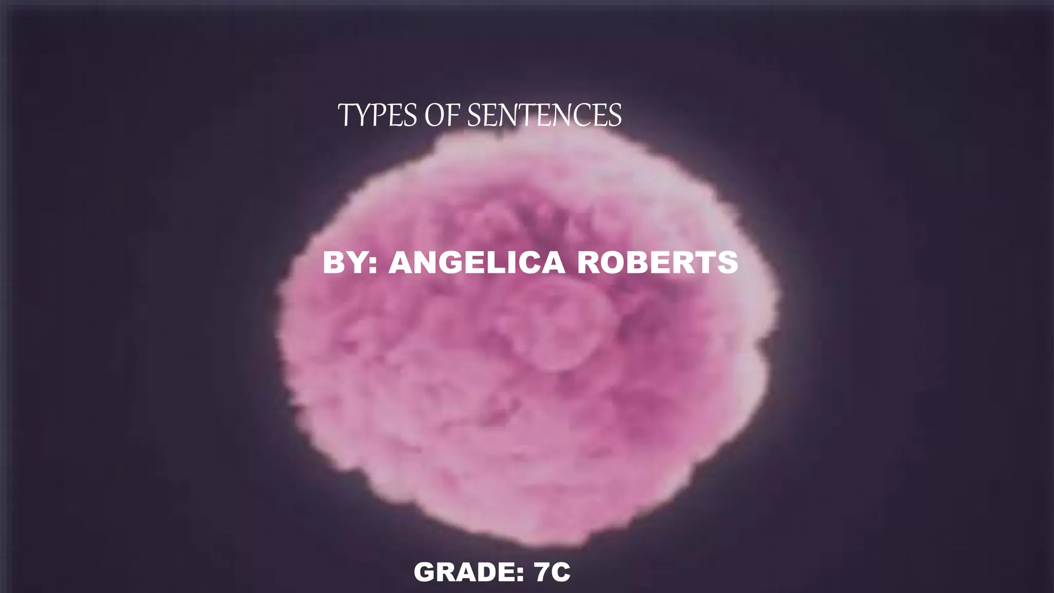 TYPES OF SENTENCES
BY: ANGELICA ROBERTS
GRADE: 7C