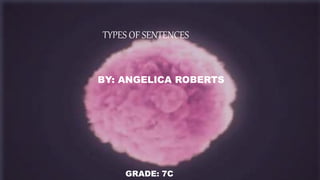 TYPES OF SENTENCES
BY: ANGELICA ROBERTS
GRADE: 7C
 