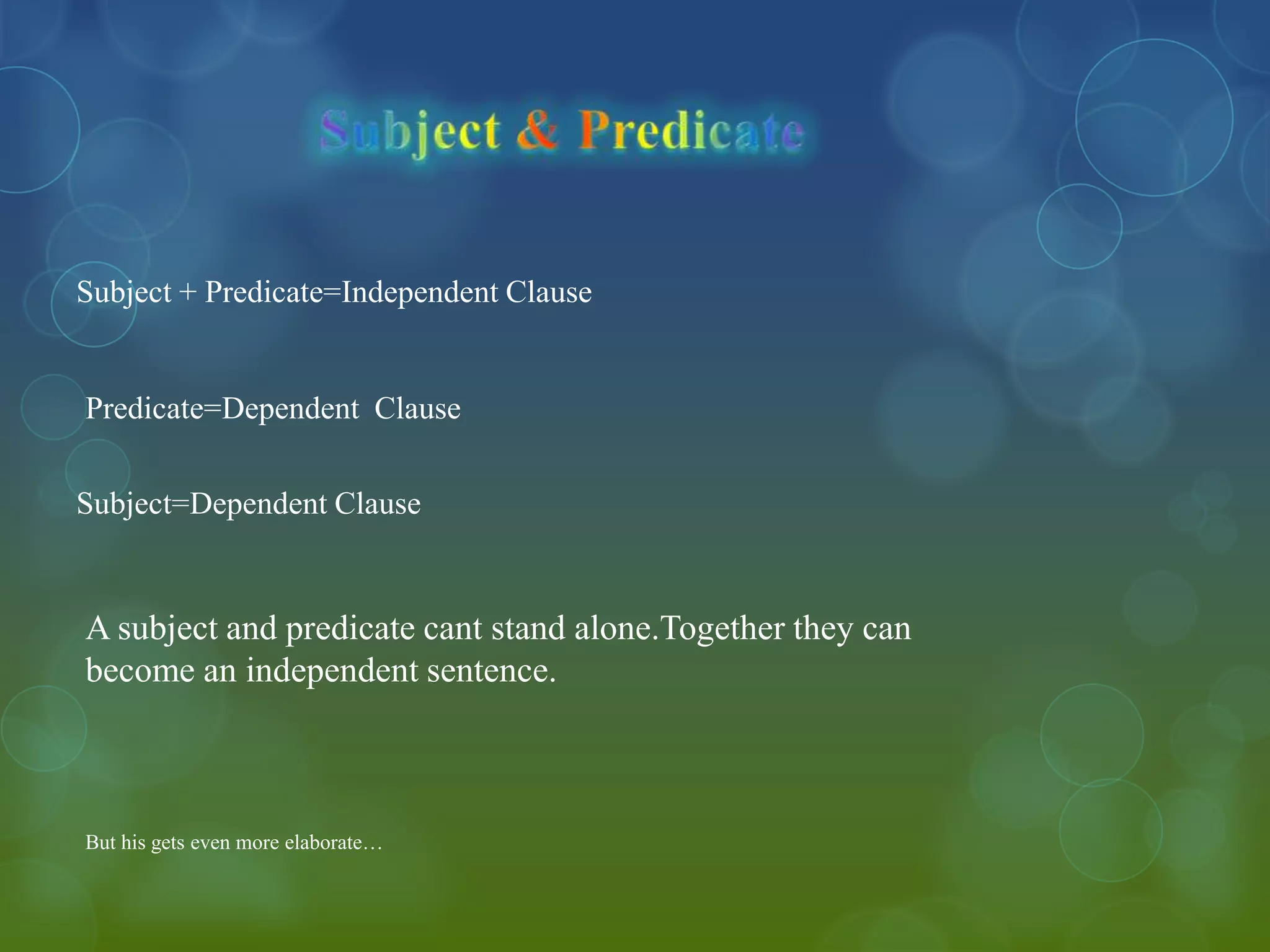 Subject + Predicate=Independent Clause

Predicate=Dependent Clause
Subject=Dependent Clause

A subject and predicate cant stand alone.Together they can
become an independent sentence.

But his gets even more elaborate…

 