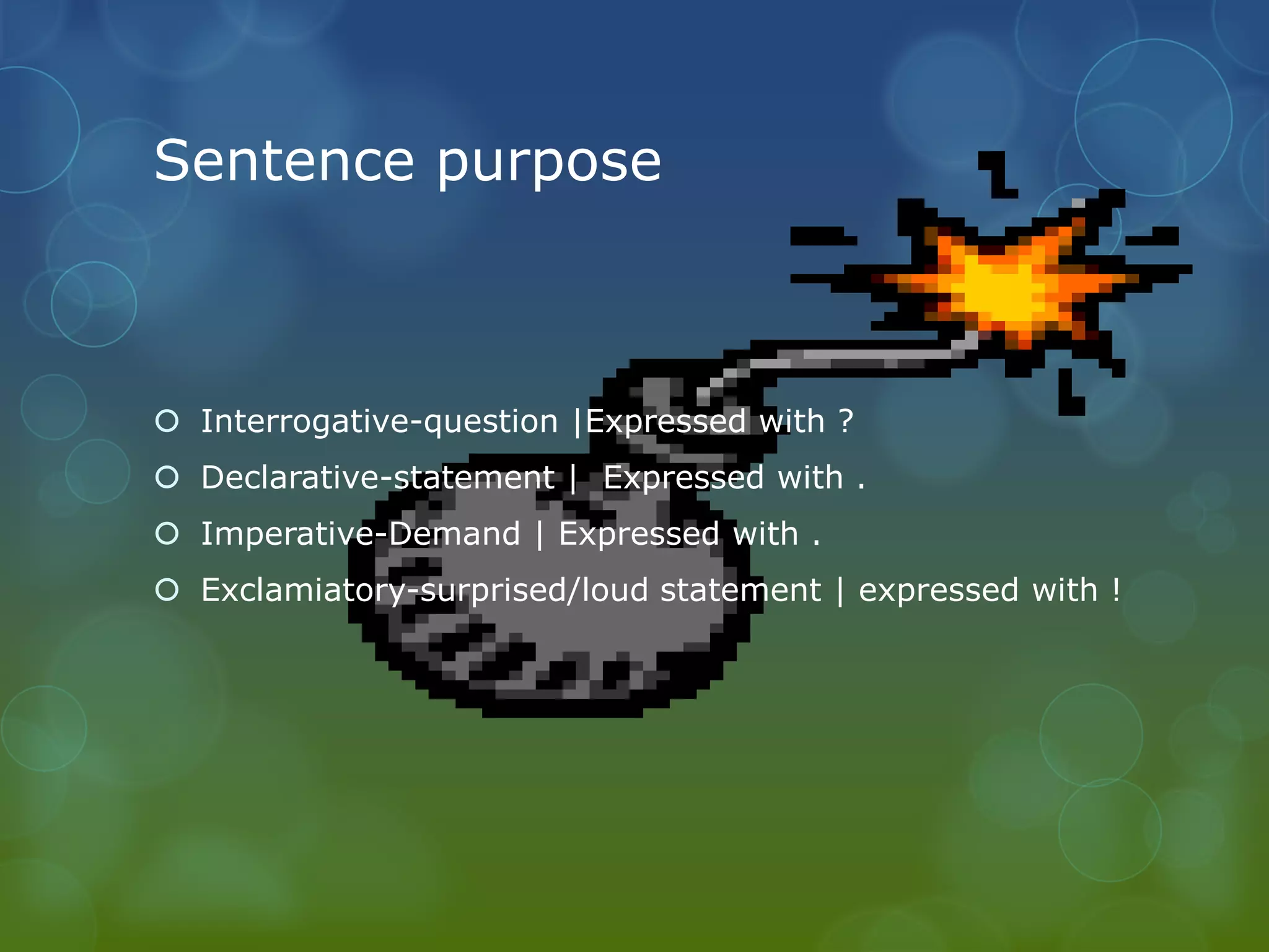 Sentence purpose

 Interrogative-question |Expressed with ?
 Declarative-statement | Expressed with .
 Imperative-Demand | Expressed with .
 Exclamiatory-surprised/loud statement | expressed with !

 