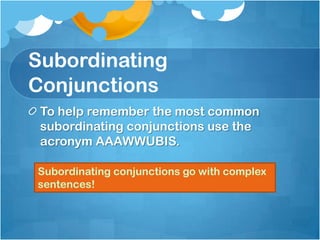Subordinating
Conjunctions
 To help remember the most common
 subordinating conjunctions use the
 acronym AAAWWUBIS.

Subordinating conjunctions go with complex
sentences!
 