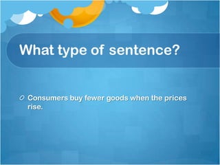What type of sentence?


 Consumers buy fewer goods when the prices
 rise.
 
