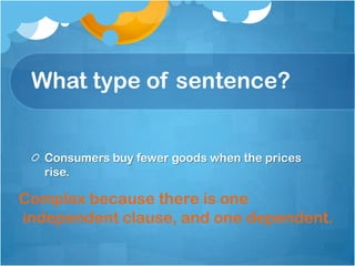 What type of sentence?


   Consumers buy fewer goods when the prices
   rise.

Complex because there is one
independent clause, and one dependent.
 