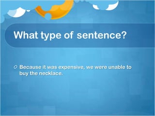 What type of sentence?


 Because it was expensive, we were unable to
 buy the necklace.
 