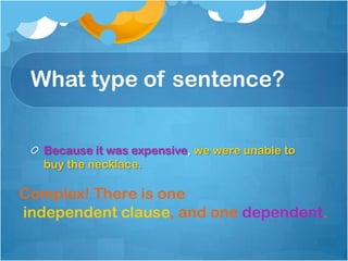 What type of sentence?


   Because it was expensive, we were unable to
   buy the necklace.

Complex! There is one
independent clause, and one dependent.
 