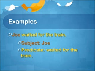 Examples

Joe waited for the train.
    Subject: Joe
    Predicate: waited for the
    train.
 