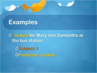 Examples

I looked for Mary and Samantha at
the bus station.
  Subject: I
  Predicate: looked
 
