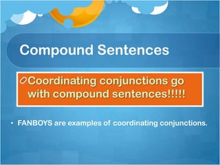 Compound Sentences

    Coordinating conjunctions go
    with compound sentences!!!!!

• FANBOYS are examples of coordinating conjunctions.
 