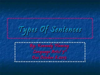 Types Of SentencesTypes Of Sentences
By; Kennedy FlemingBy; Kennedy Fleming
Language Arts/ 5Language Arts/ 5thth
Due October 8,2013Due October 8,2013
 
