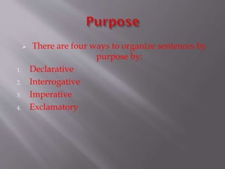 

1.
2.
3.
4.

There are four ways to organize sentences by
purpose by:
Declarative
Interrogative
Imperative
Exclamatory

 