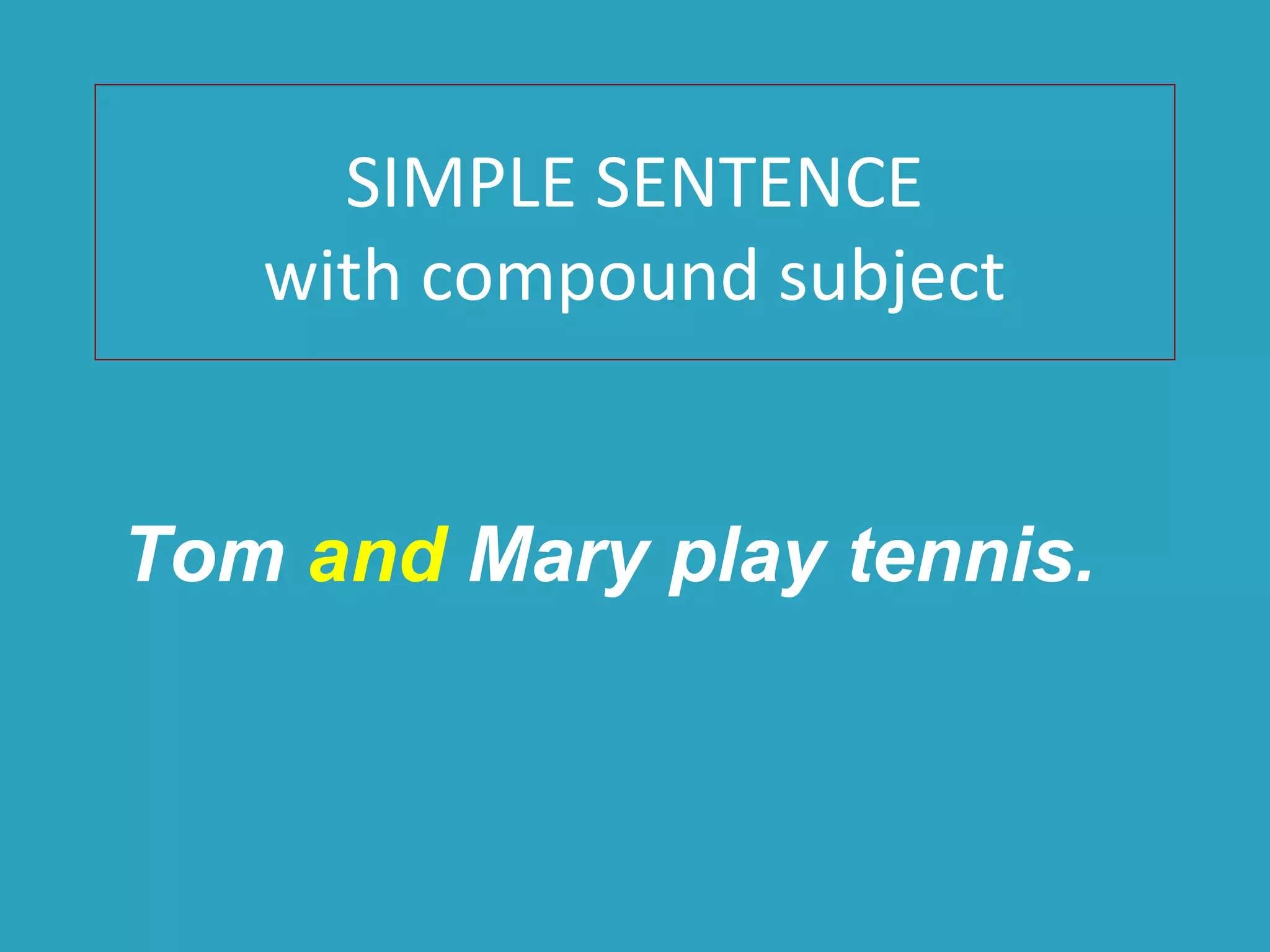 SIMPLE SENTENCE
with compound subject
Tom and Mary play tennis.
 
