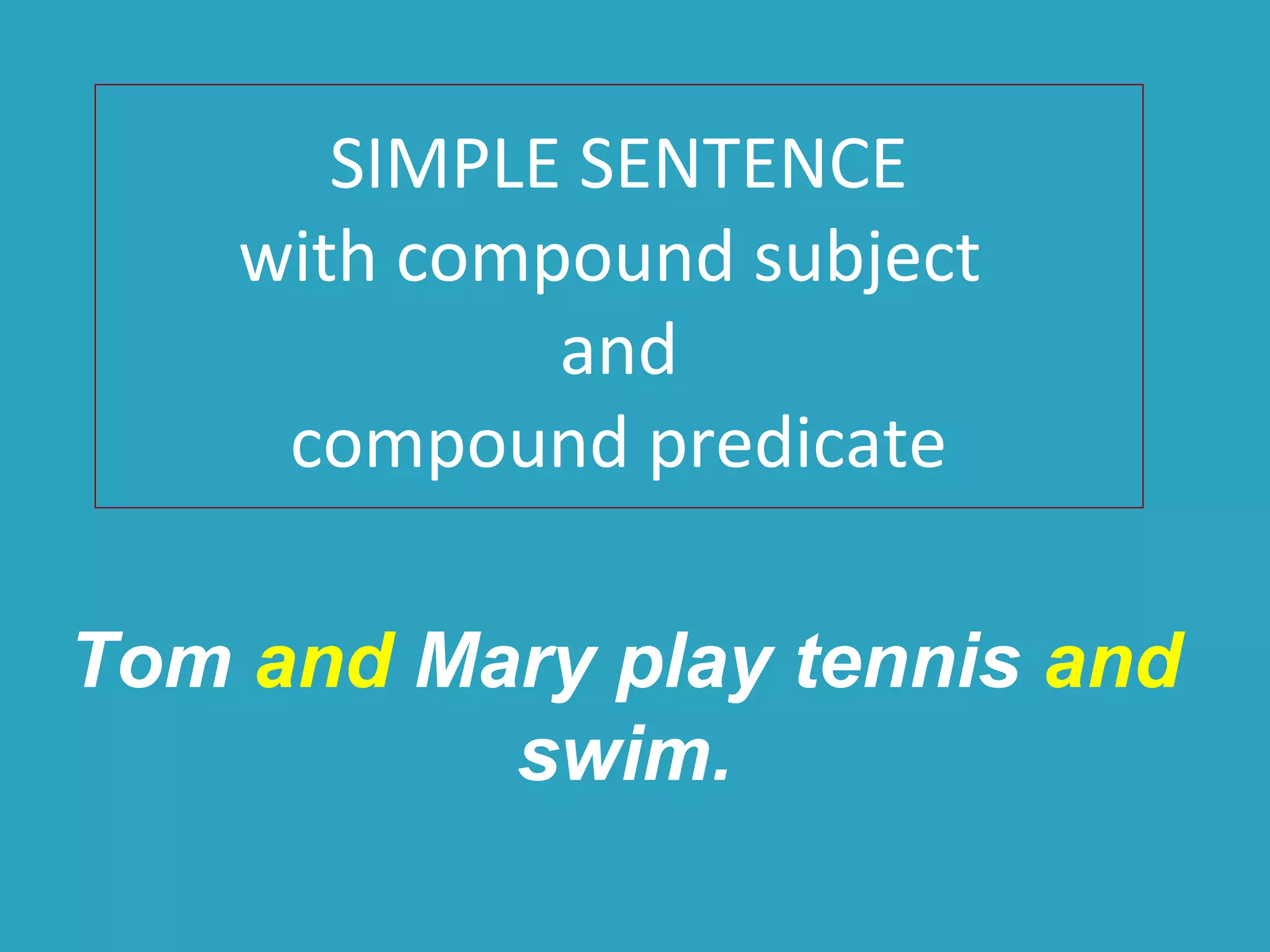SIMPLE SENTENCE
with compound subject
and
compound predicate
Tom and Mary play tennis and
swim.
 