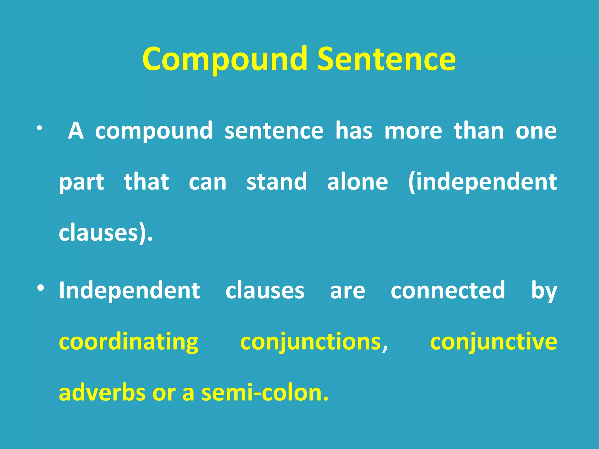 Compound Sentence
• A compound sentence has more than one
part that can stand alone (independent
clauses).
• Independent clauses are connected by
coordinating conjunctions, conjunctive
adverbs or a semi-colon.
 