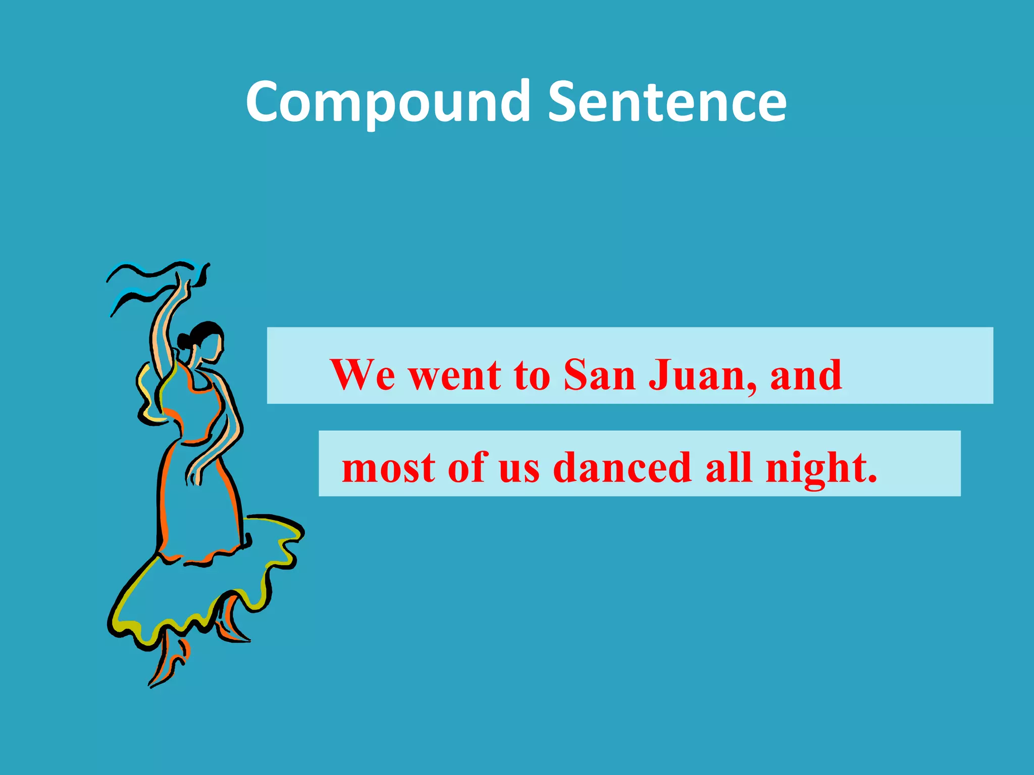 Compound Sentence
We went to San Juan, and
most of us danced all night.
 