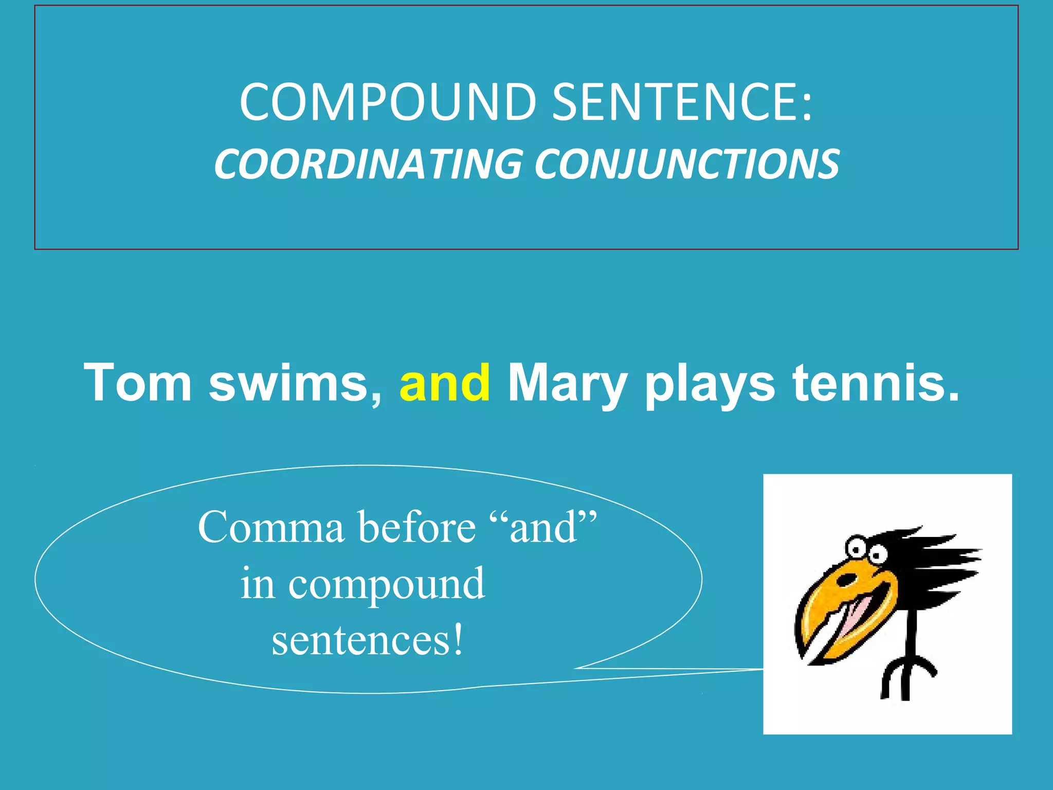 Tom swims, and Mary plays tennis.
Comma before “and”
in compound
sentences!
COMPOUND SENTENCE:
COORDINATING CONJUNCTIONS
 