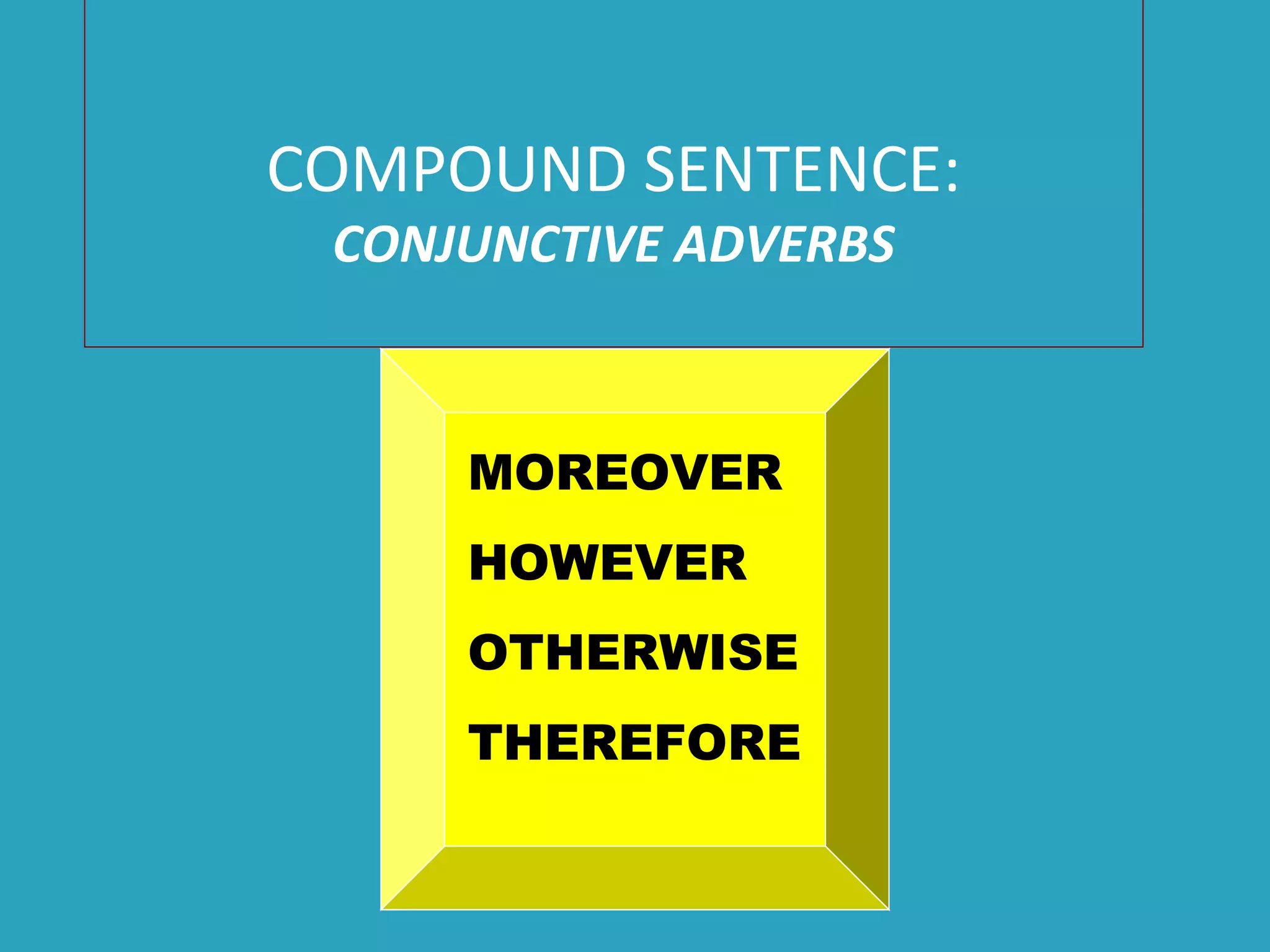 COMPOUND SENTENCE:
CONJUNCTIVE ADVERBS
MOREOVER
HOWEVER
OTHERWISE
THEREFORE
 