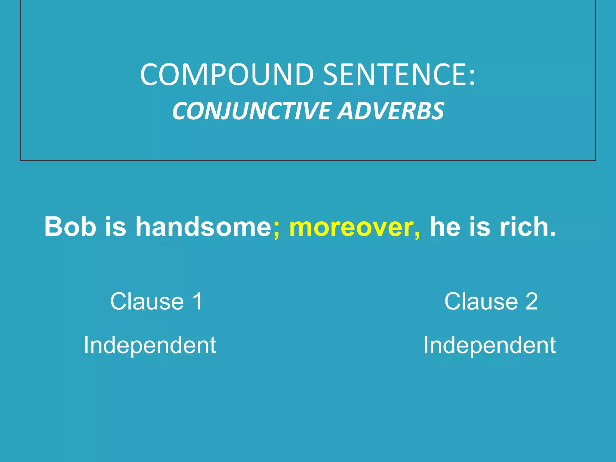 Bob is handsome; moreover, he is rich.
Clause 1 Clause 2
Independent Independent
COMPOUND SENTENCE:
CONJUNCTIVE ADVERBS
 