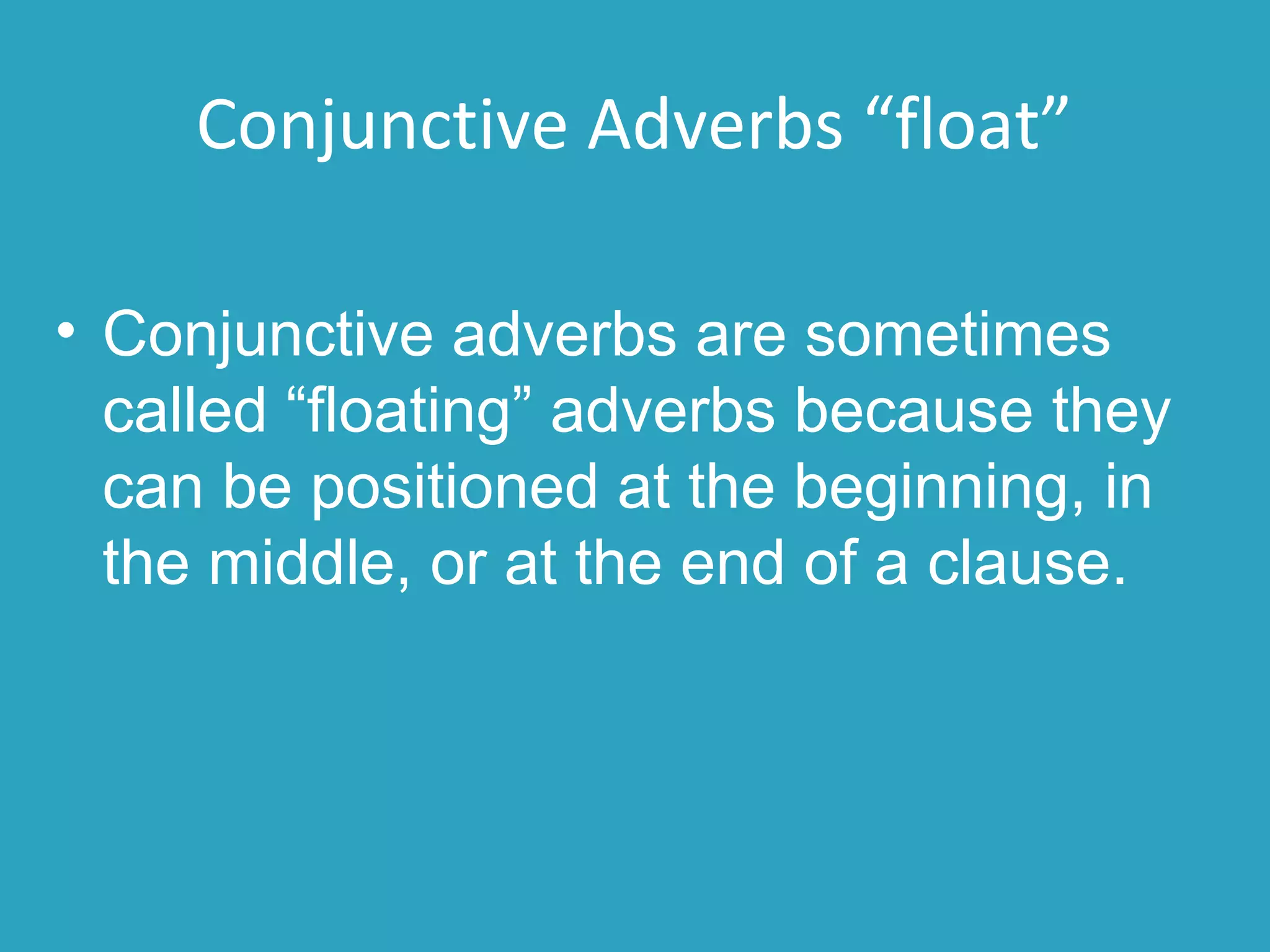 Conjunctive Adverbs “float”
• Conjunctive adverbs are sometimes
called “floating” adverbs because they
can be positioned at the beginning, in
the middle, or at the end of a clause.
 