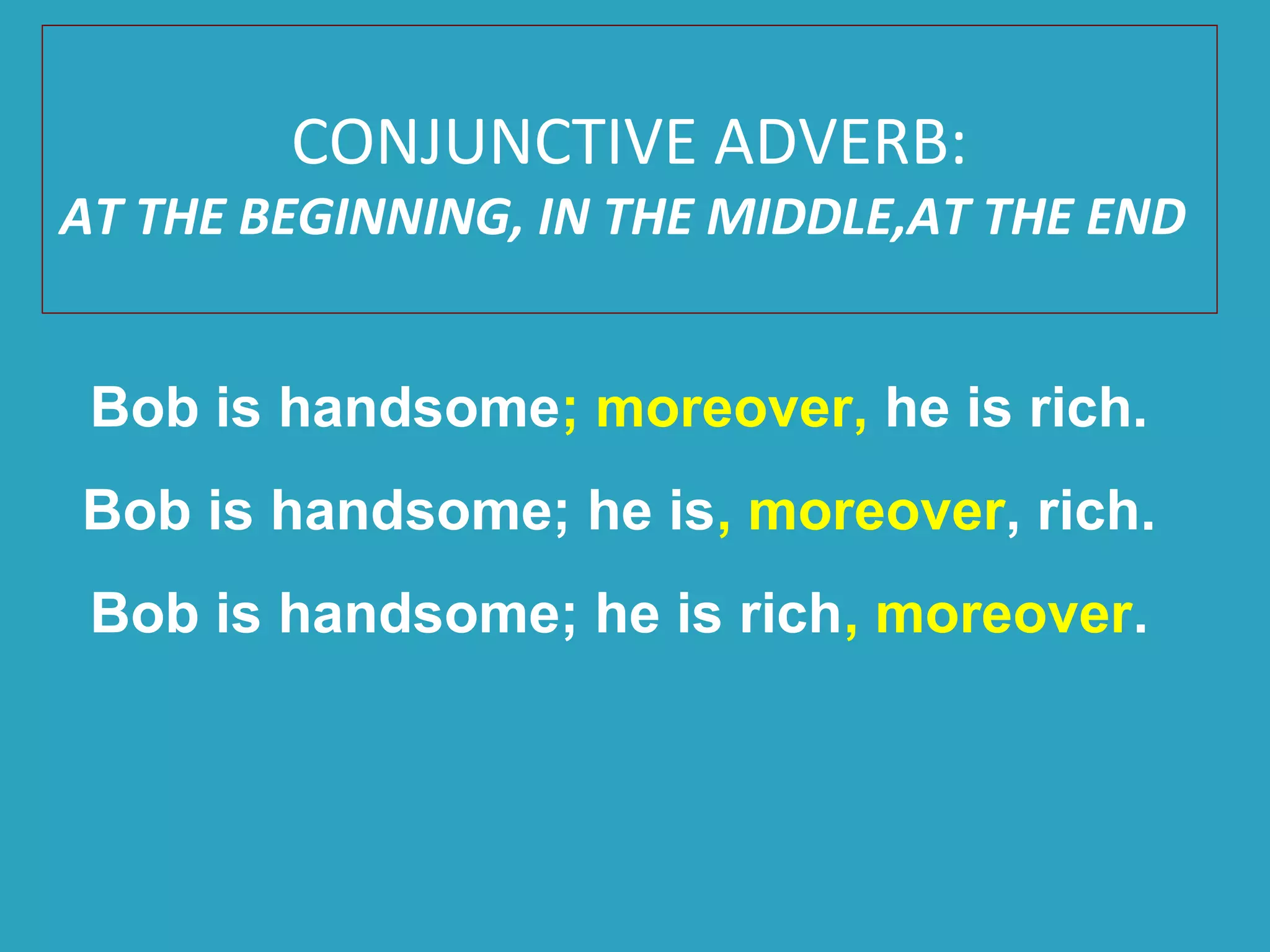 CONJUNCTIVE ADVERB:
AT THE BEGINNING, IN THE MIDDLE,AT THE END
Bob is handsome; moreover, he is rich.
Bob is handsome; he is, moreover, rich.
Bob is handsome; he is rich, moreover.
 