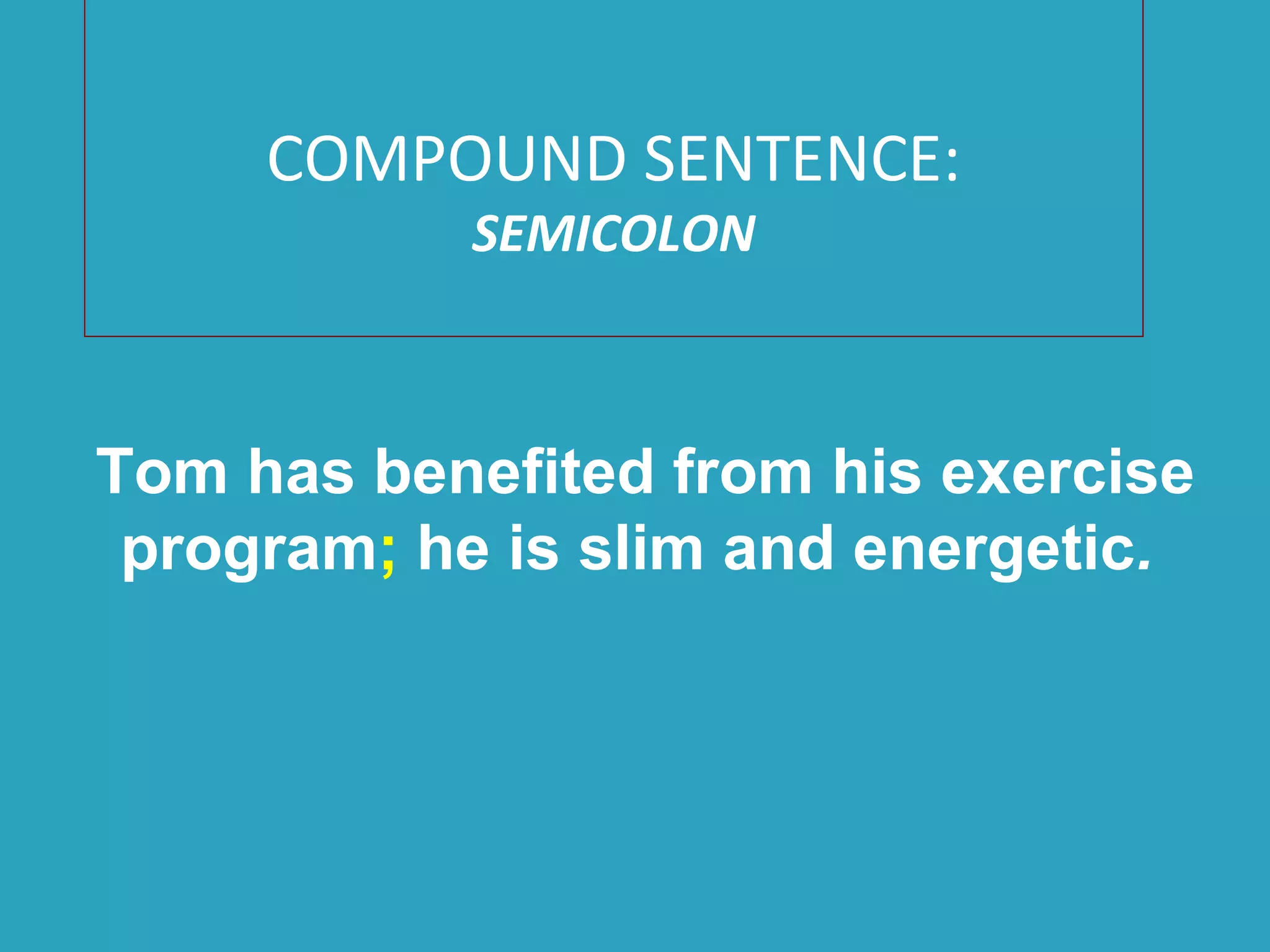 COMPOUND SENTENCE:
SEMICOLON
Tom has benefited from his exercise
program; he is slim and energetic.
 