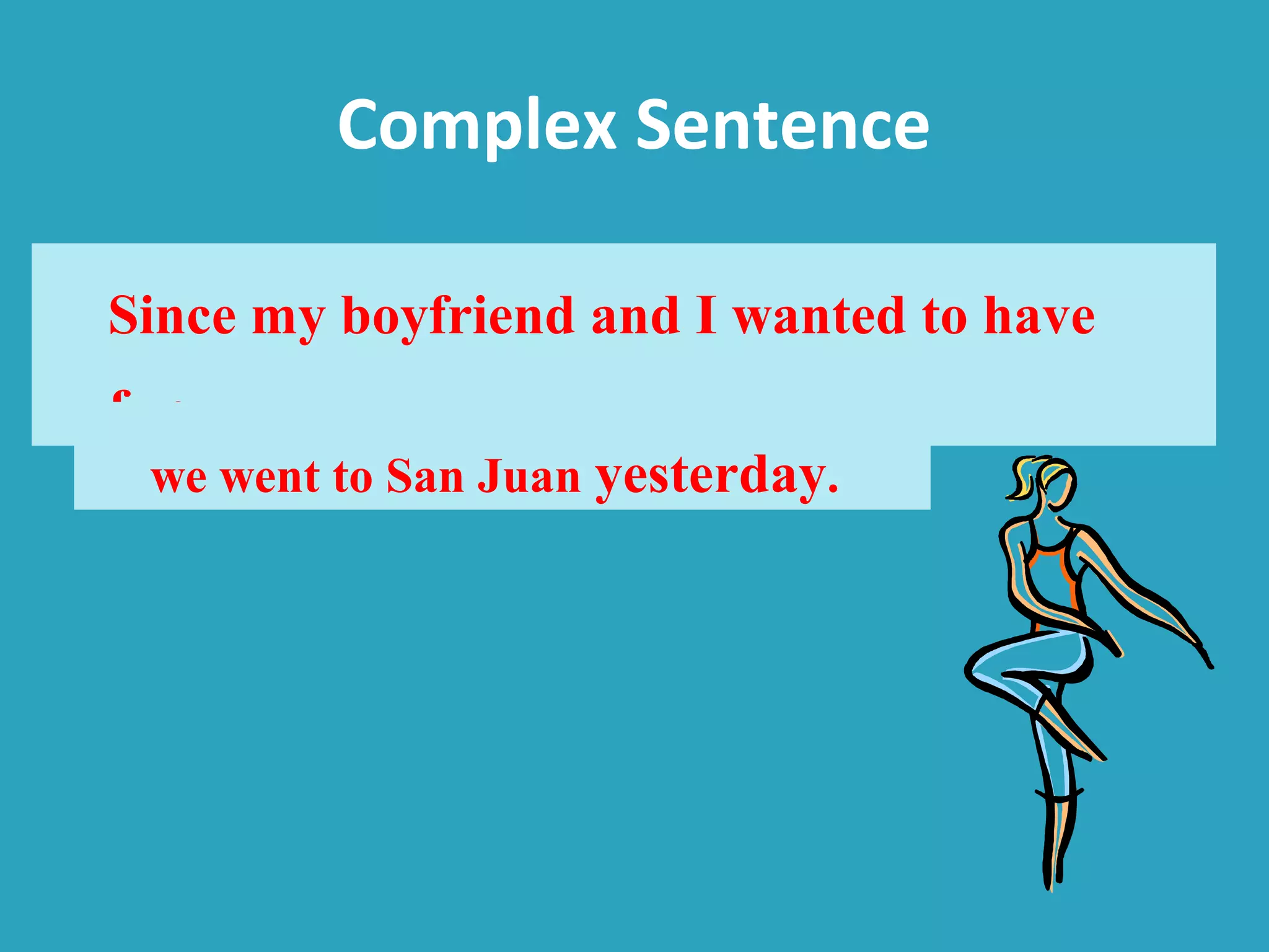 Complex Sentence
Since my boyfriend and I wanted to have
fun,
we went to San Juan yesterday.
 