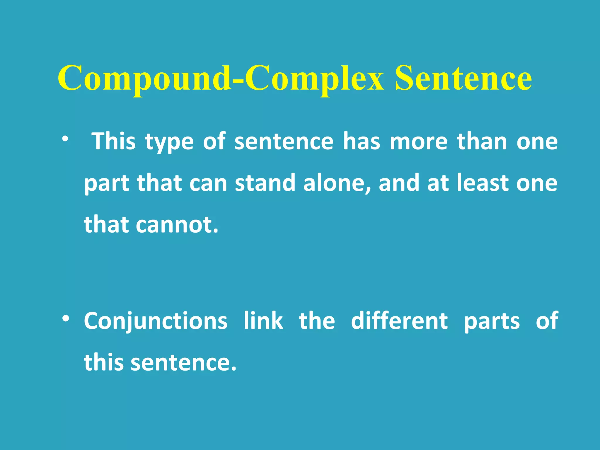 • This type of sentence has more than one
part that can stand alone, and at least one
that cannot.
• Conjunctions link the different parts of
this sentence.
Compound-Complex Sentence
 
