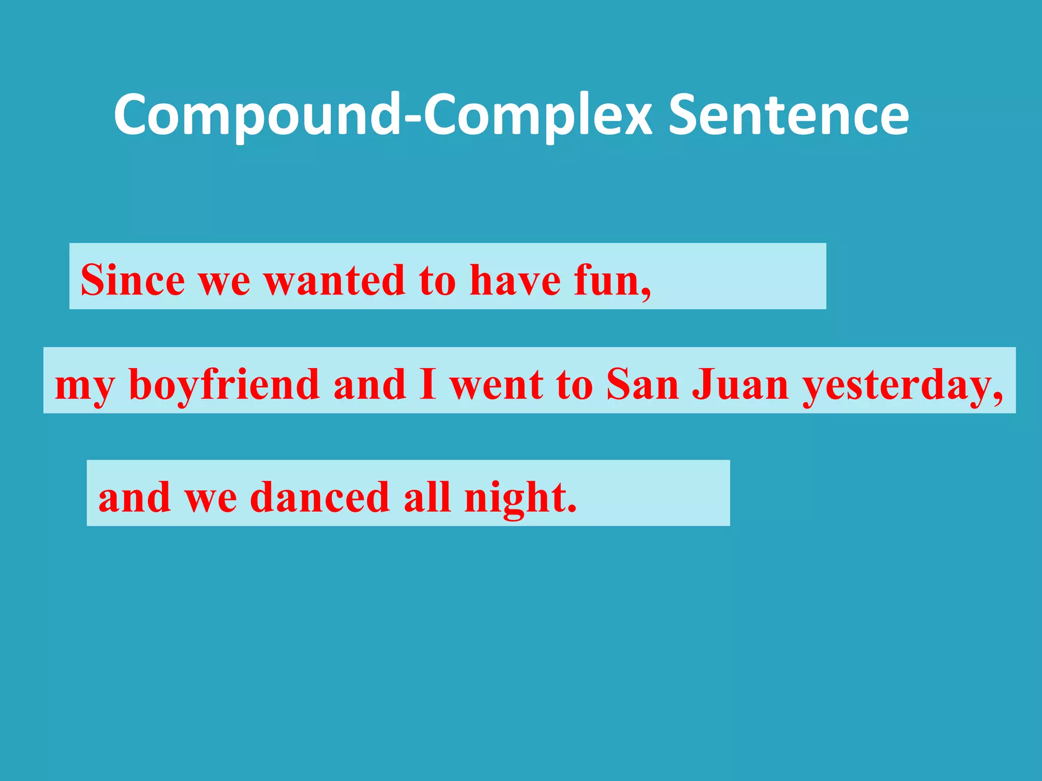 Compound-Complex Sentence
Since we wanted to have fun,
my boyfriend and I went to San Juan yesterday,
and we danced all night.
 