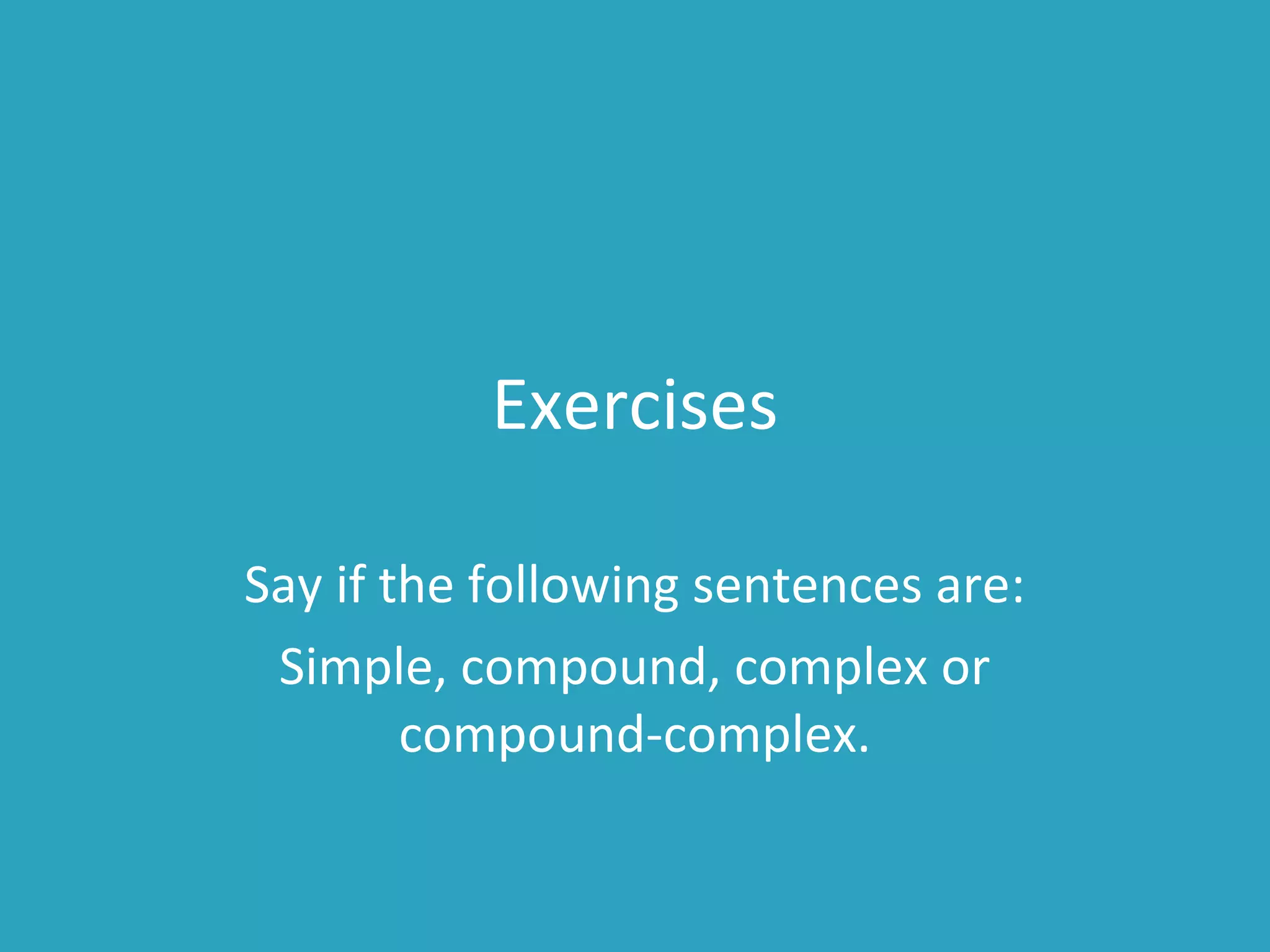 Exercises
Say if the following sentences are:
Simple, compound, complex or
compound-complex.
 