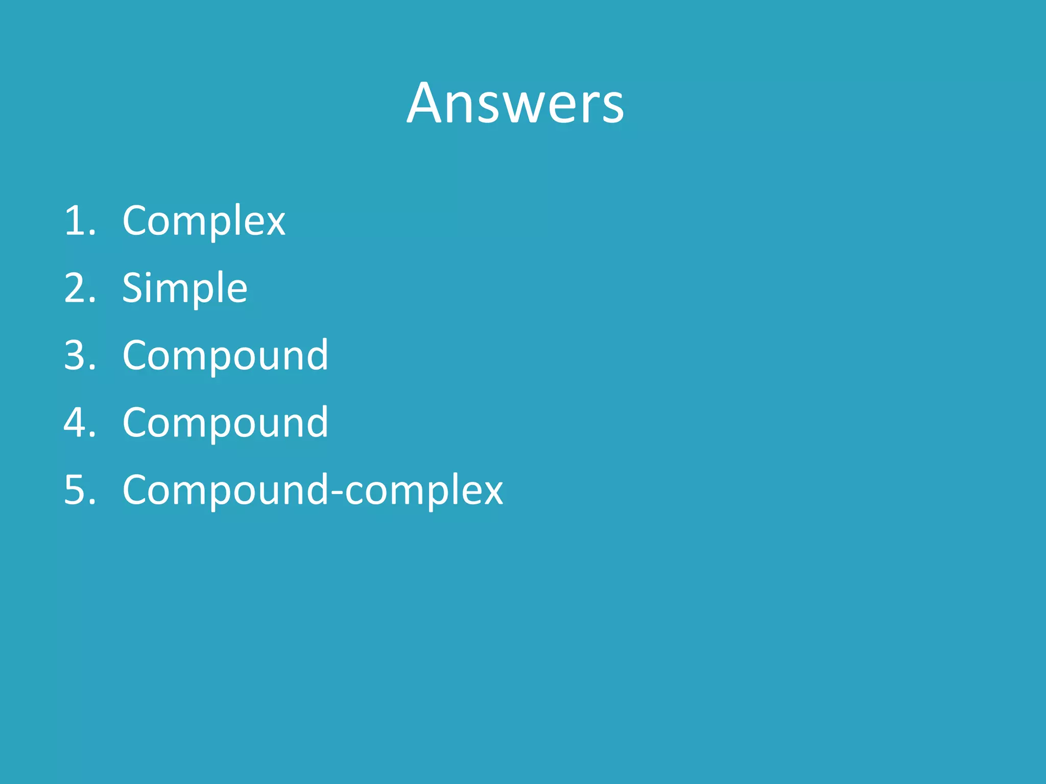 Answers
1. Complex
2. Simple
3. Compound
4. Compound
5. Compound-complex
 