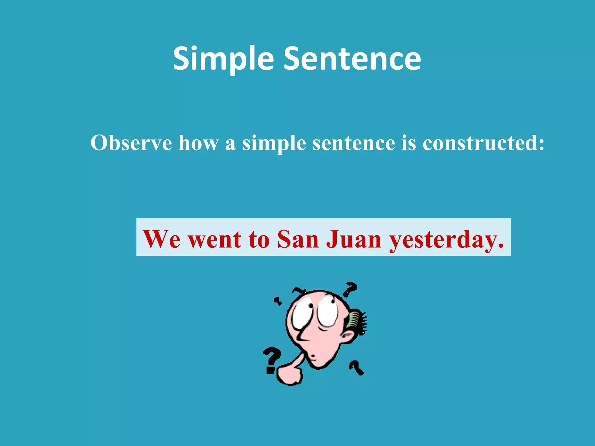 Simple Sentence
We went to San Juan yesterday.
Observe how a simple sentence is constructed:
 