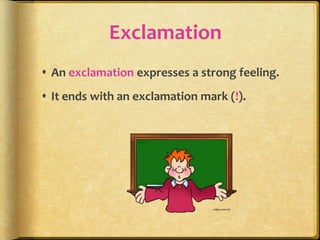 Exclamation
 An exclamation expresses a strong feeling.
 It ends with an exclamation mark (!).
 