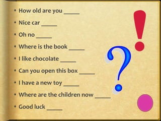  How old are you _____
 Nice car _____
 Oh no _____
 Where is the book _____
 I like chocolate _____
 Can you open this box _____
 I have a new toy _____
 Where are the children now _____
 Good luck _____
 