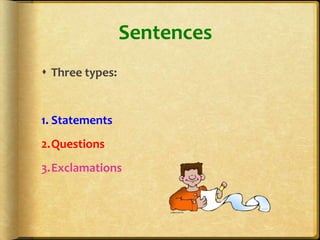 Sentences
 Three types:


1. Statements
2.Questions
3.Exclamations
 