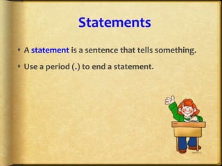 Statements
 A statement is a sentence that tells something.
 Use a period (.) to end a statement.
 