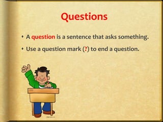 Questions
 A question is a sentence that asks something.
 Use a question mark (?) to end a question.
 