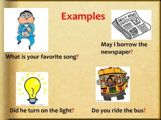 Examples

                                 May I borrow the
                                 newspaper?
What is your favorite song?




 Did he turn on the light?    Do you ride the bus?
 