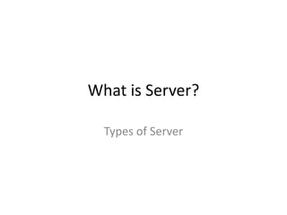 What is Server?
Types of Server
 