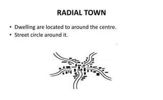 RADIAL TOWN
• Dwelling are located to around the centre.
• Street circle around it.
 