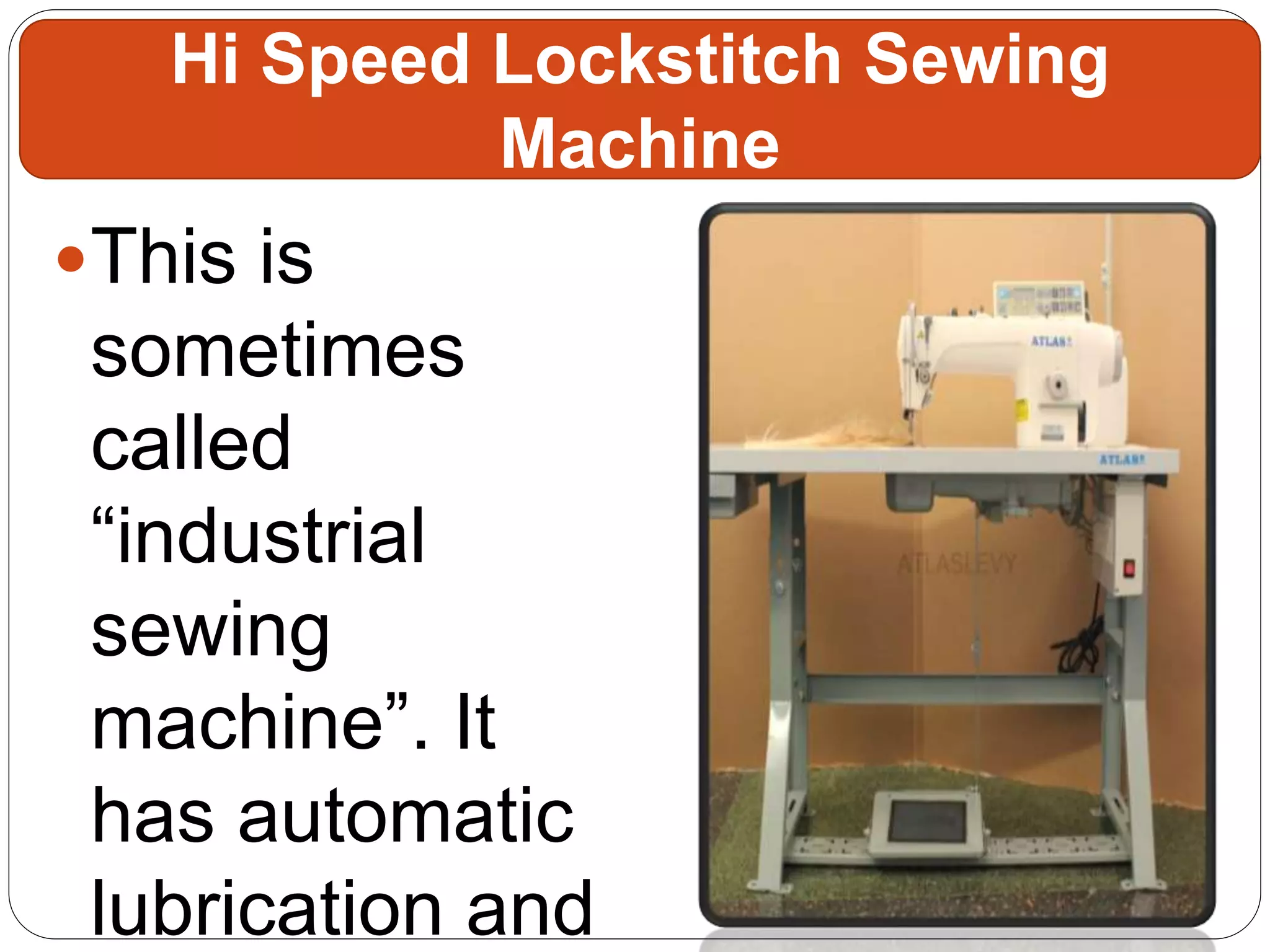 This is
sometimes
called
“industrial
sewing
machine”. It
has automatic
lubrication and
Hi Speed Lockstitch Sewing
Machine