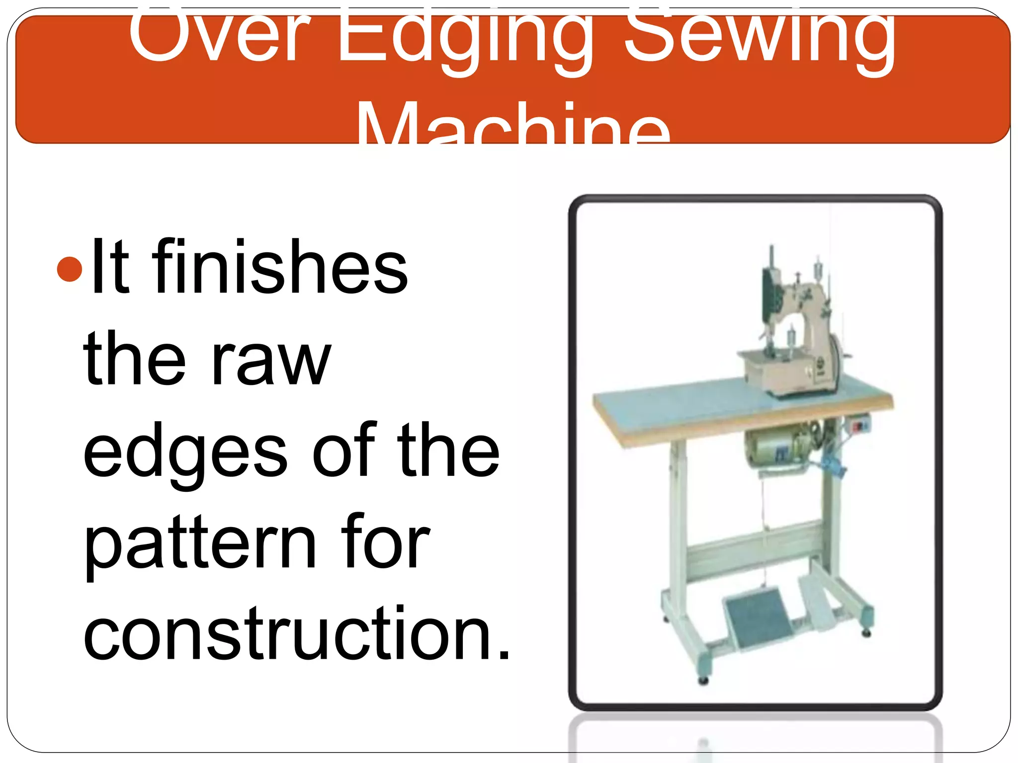 It finishes
the raw
edges of the
pattern for
construction.
Over Edging Sewing
Machine