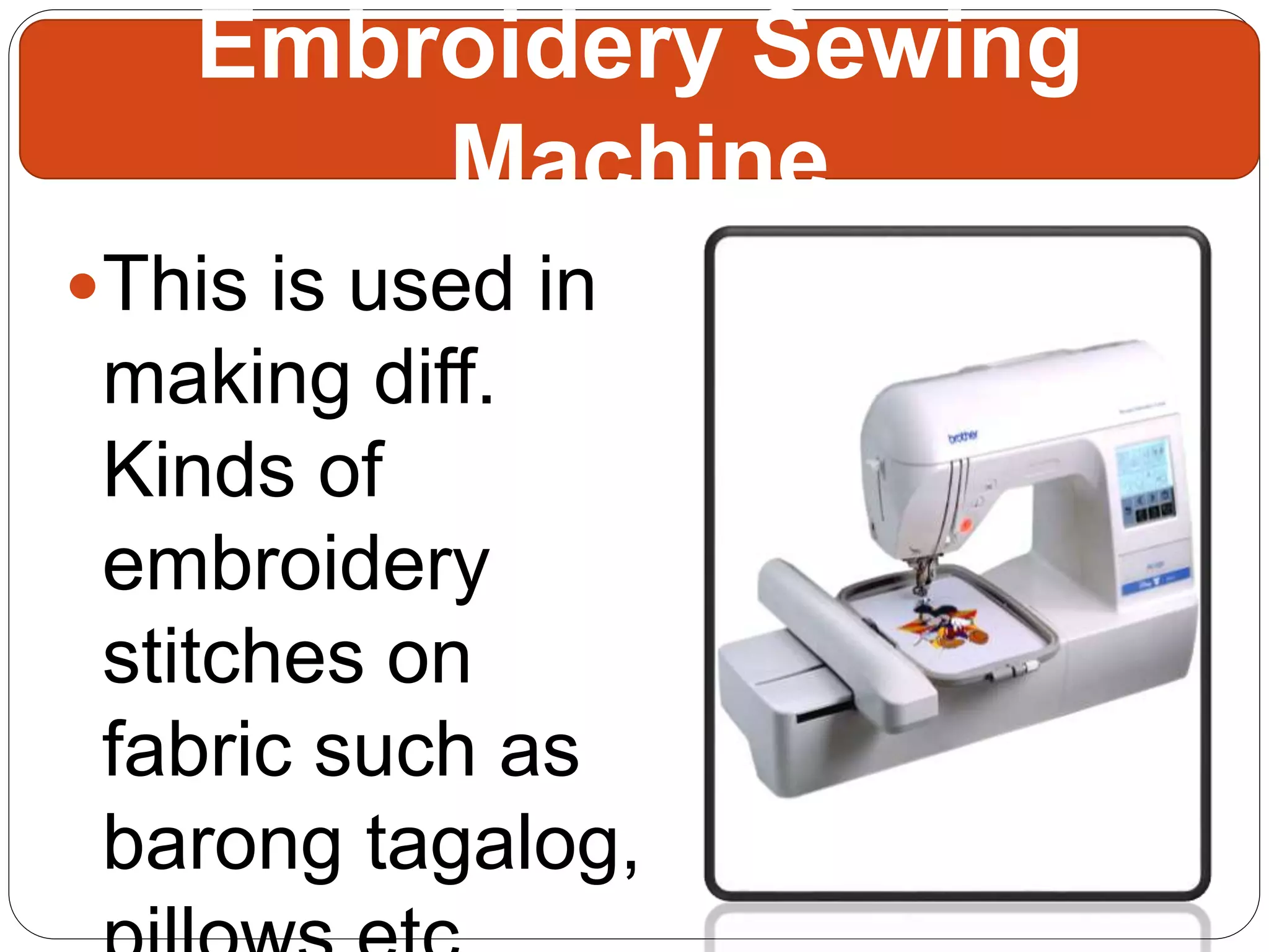 This is used in
making diff.
Kinds of
embroidery
stitches on
fabric such as
barong tagalog,
Embroidery Sewing
Machine