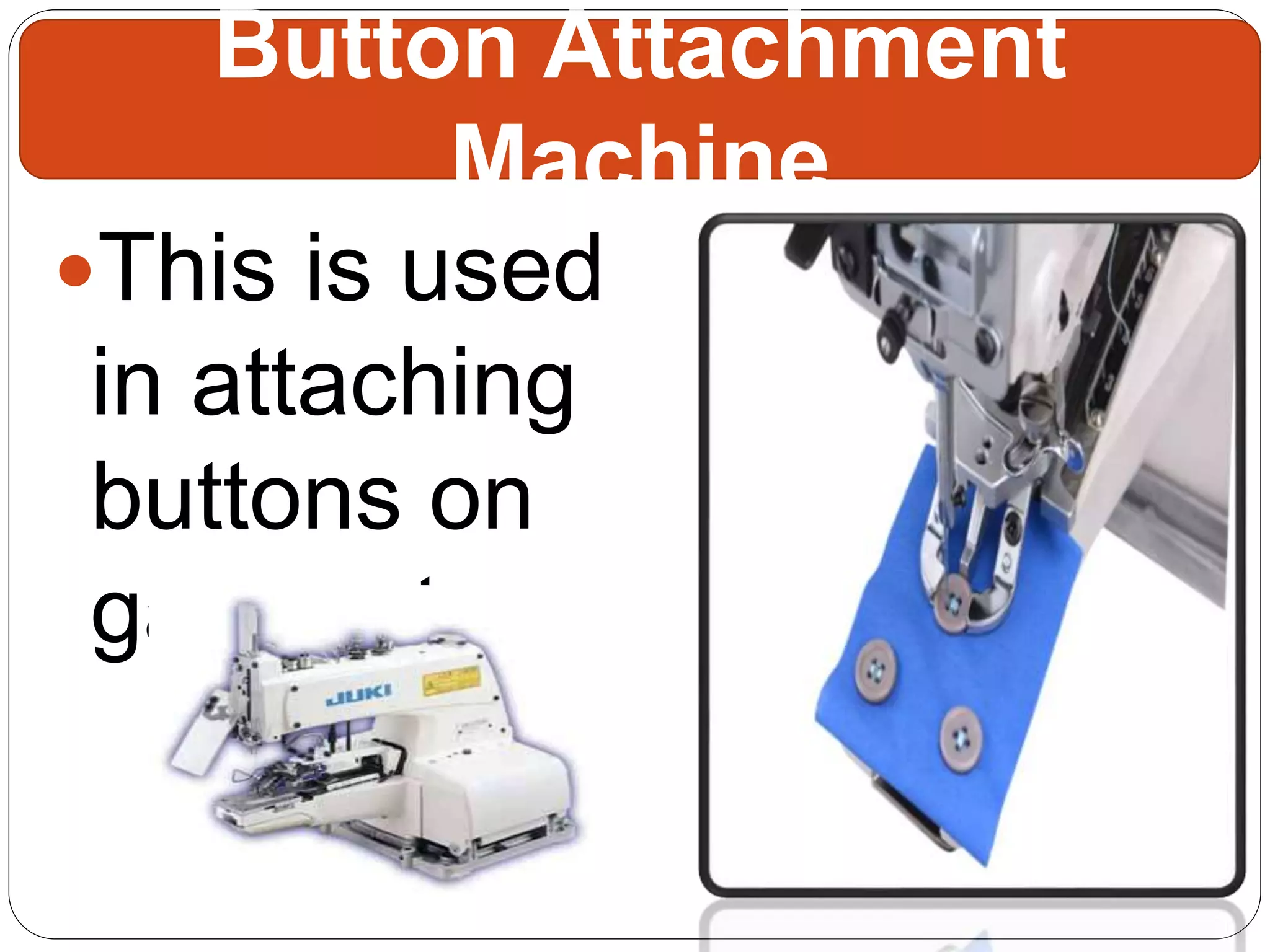 This is used
in attaching
buttons on
garments.
Button Attachment
Machine